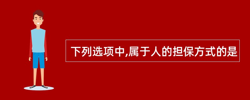 下列选项中,属于人的担保方式的是