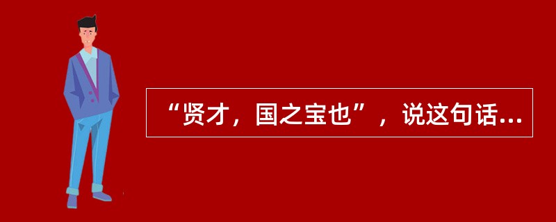 “贤才，国之宝也”，说这句话的明朝皇帝是（）。