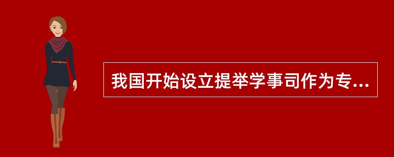 我国开始设立提举学事司作为专门地方教育行政机构的朝代是（）。