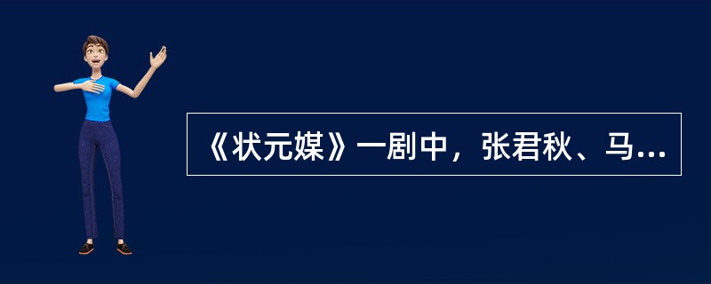 《状元媒》一剧中，张君秋、马连良分别扮演的角色叫什么名字？