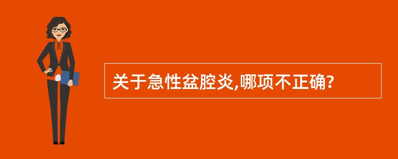 关于急性盆腔炎,哪项不正确?