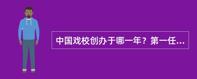 中国戏校创办于哪一年？第一任校长是谁？