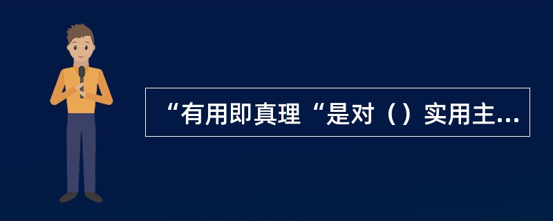 “有用即真理“是对（）实用主义哲学的经典表述。