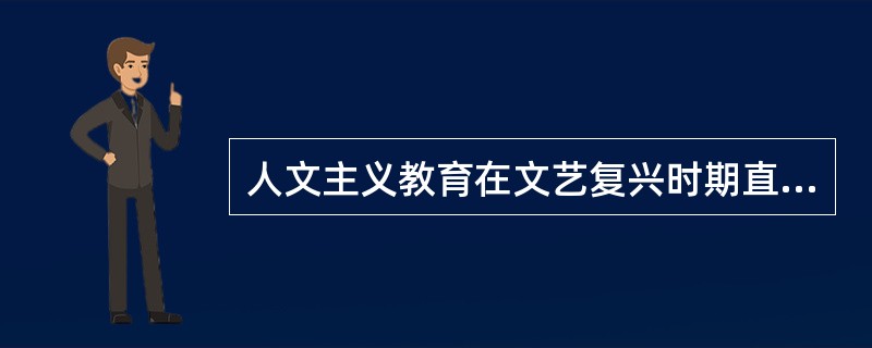 人文主义教育在文艺复兴时期直接推动着教育朝着（）的方向发展。