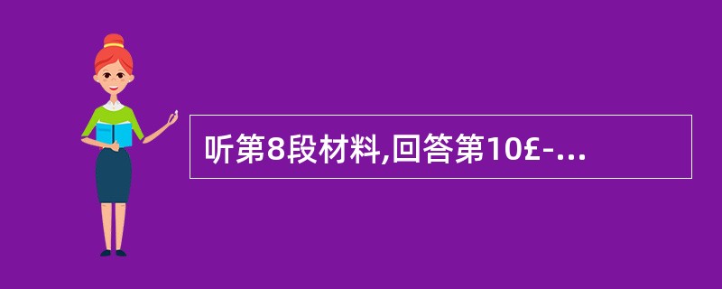 听第8段材料,回答第10£­12题。第10题:Who is making the