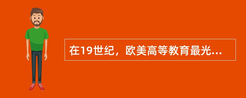 在19世纪，欧美高等教育最光辉的榜样是（）大学的建立。