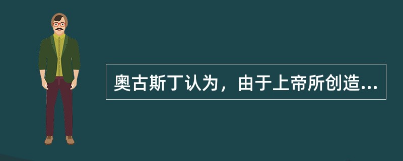 奥古斯丁认为，由于上帝所创造的一切都是好的，所以世界上就没有恶的东西存在。 -