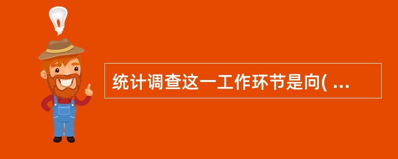 统计调查这一工作环节是向( )搜集原始资料的过程。