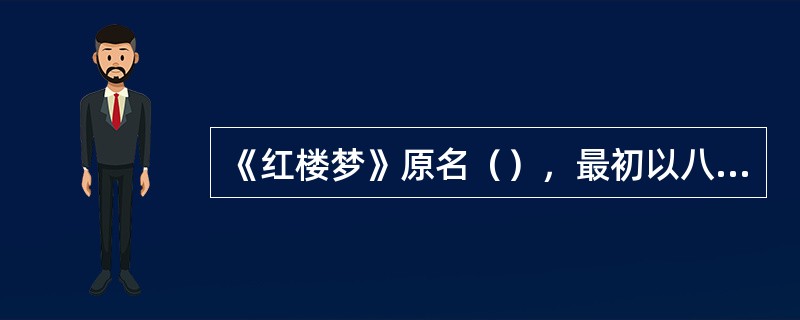 《红楼梦》原名（），最初以八十回抄本的形式流传，这些抄本都附有脂砚斋等人的评语，