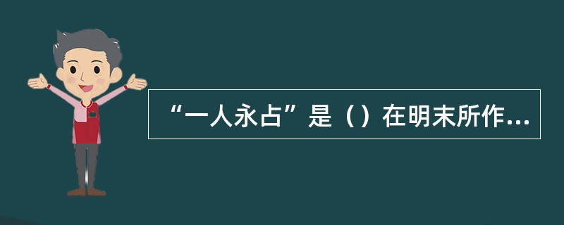 “一人永占”是（）在明末所作的四部传奇（）、（）、（）、（）的合称。