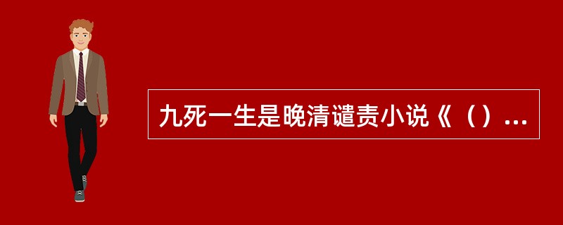 九死一生是晚清谴责小说《（）》的人物，傅彩云是《（）》中的人物。