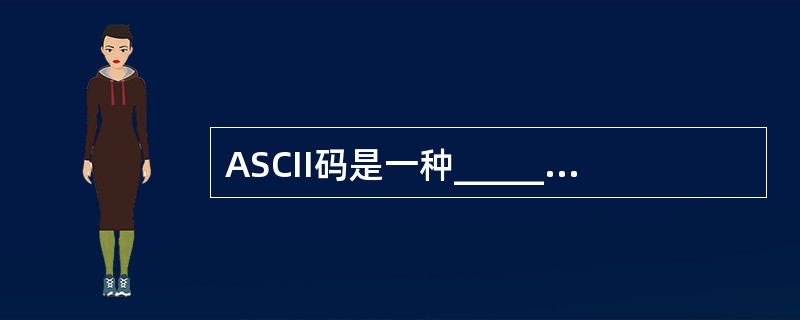 ASCII码是一种______位二进制编码。