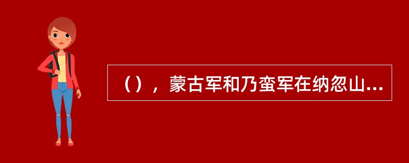 （），蒙古军和乃蛮军在纳忽山激战。