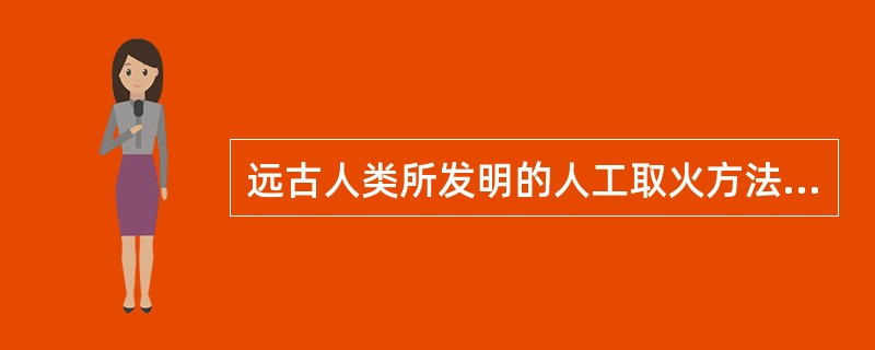 远古人类所发明的人工取火方法在人类进化史上有何特别的重要意义？