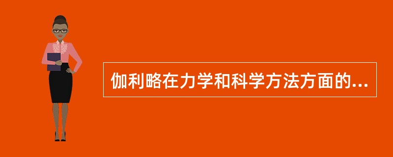 伽利略在力学和科学方法方面的主要科学活动和贡献是什么？