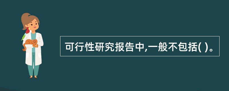 可行性研究报告中,一般不包括( )。