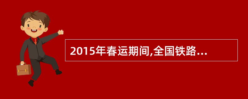 2015年春运期间,全国铁路累计发送旅客达到2.9亿人次,指的是( )。