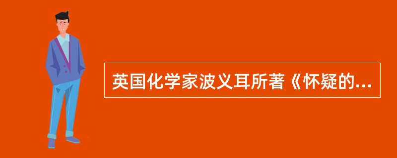 英国化学家波义耳所著《怀疑的化学家》一书中，对化学发展做了哪些贡献。