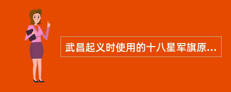 武昌起义时使用的十八星军旗原是什么组织使用的旗帜（）