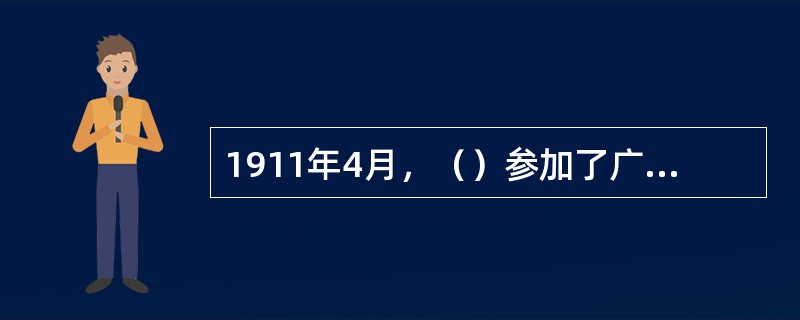 1911年4月，（）参加了广州起义，不幸受伤被捕，后被清政府杀害，为“黄花岗七十