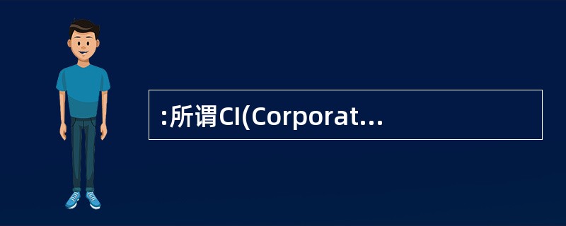 :所谓CI(Corporate Identity),指的是企业或组织整理自己的主