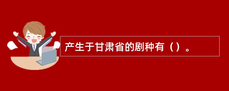 产生于甘肃省的剧种有（）。