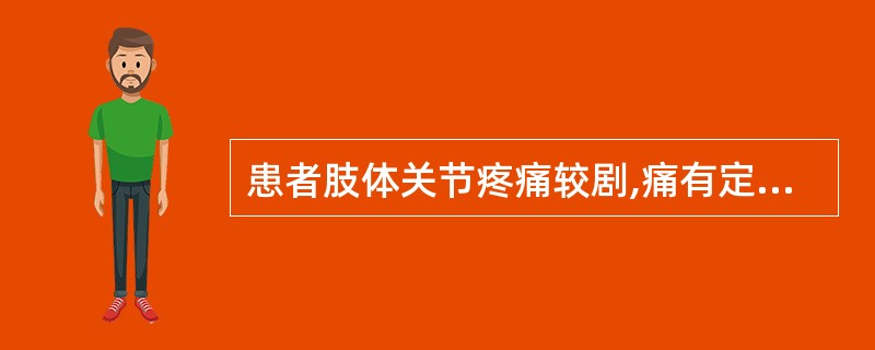 患者肢体关节疼痛较剧,痛有定处,得热痛减,遇寒痛增,疼痛局部皮色不红,触之不热,