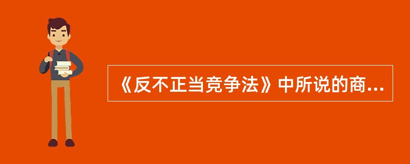《反不正当竞争法》中所说的商业秘密,是指不为公众所知悉,能为权利人带来经济利益,