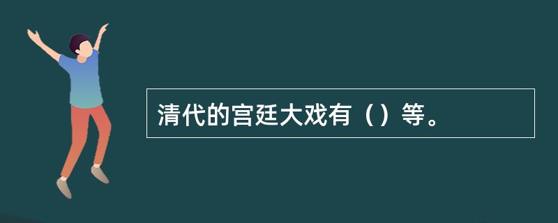 清代的宫廷大戏有（）等。