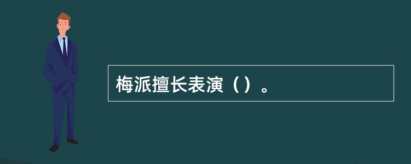 梅派擅长表演（）。