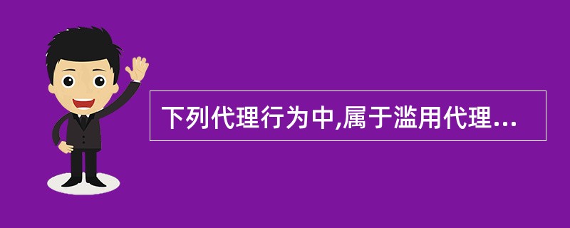 下列代理行为中,属于滥用代理权的有( )。