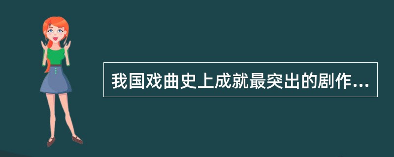 我国戏曲史上成就最突出的剧作家是是（），他一生写过（）多个剧本。