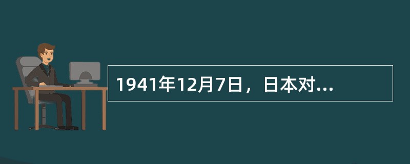 1941年12月7日，日本对美国的（）发动了突然进攻，标志着太平洋战争的爆发。