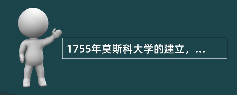 1755年莫斯科大学的建立，是在（）倡导下设立的。