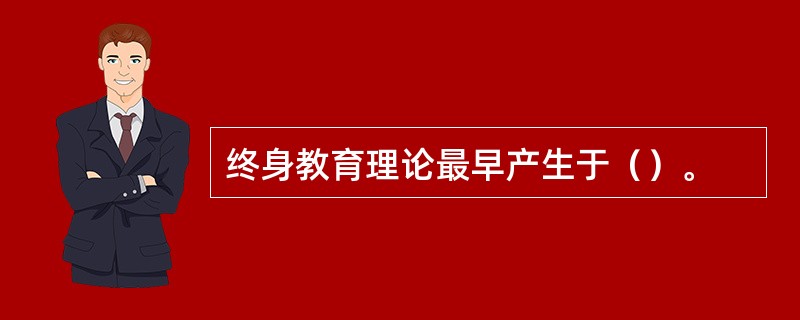 终身教育理论最早产生于（）。