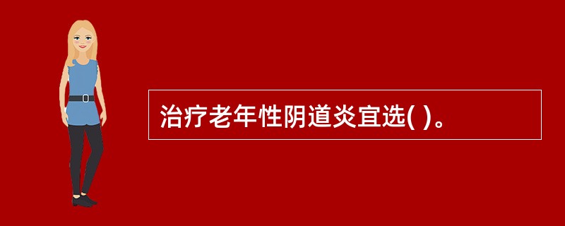 治疗老年性阴道炎宜选( )。