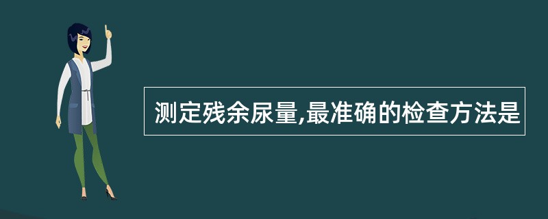 测定残余尿量,最准确的检查方法是