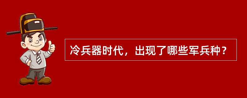 冷兵器时代，出现了哪些军兵种？