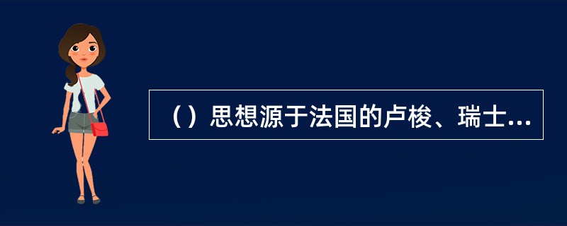 （）思想源于法国的卢梭、瑞士的裴斯泰洛齐和德国的福禄倍尔等人所倡导的自然主义教育