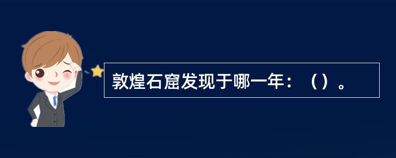 敦煌石窟发现于哪一年：（）。