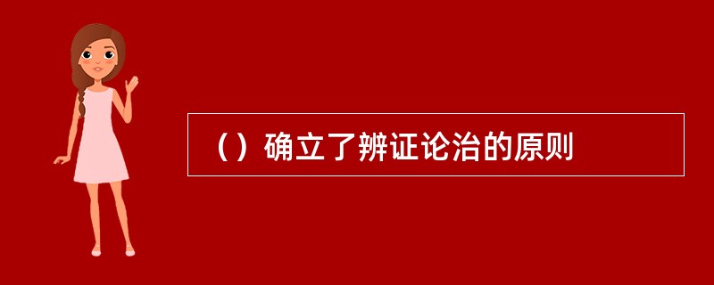 （）确立了辨证论治的原则