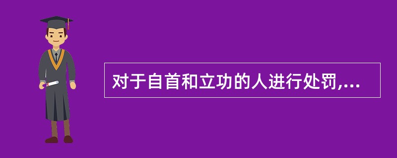 对于自首和立功的人进行处罚,错误的做法是( )。