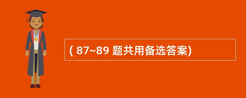 ( 87~89 题共用备选答案)