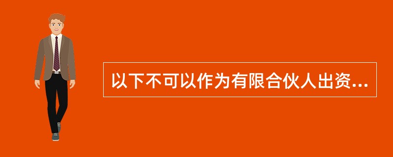 以下不可以作为有限合伙人出资方式的是( )。