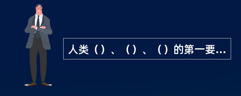 人类（）、（）、（）的第一要求，是医学产生的基本条件之一。