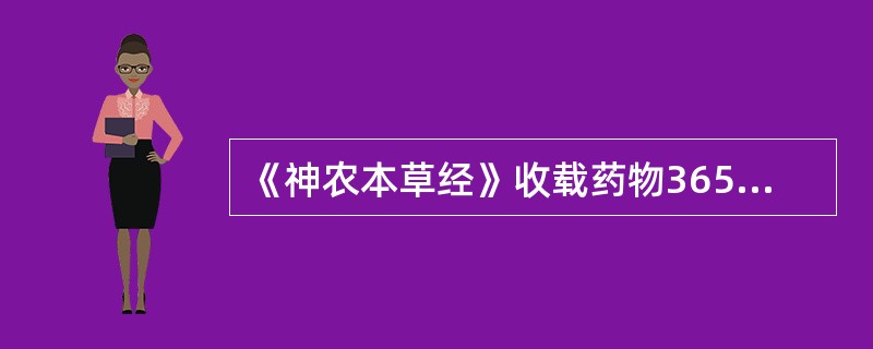 《神农本草经》收载药物365种，其中植物药252种，动物药67种，矿物药46种。