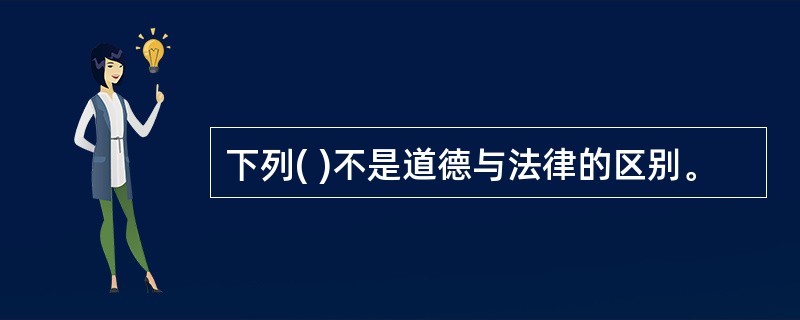 下列( )不是道德与法律的区别。