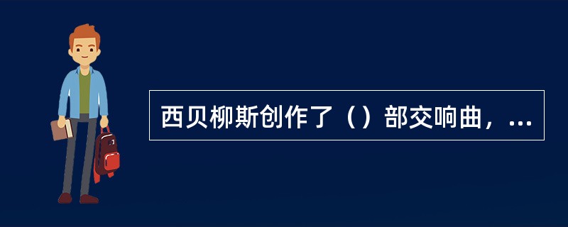 西贝柳斯创作了（）部交响曲，都是无标题的“（）”形式。