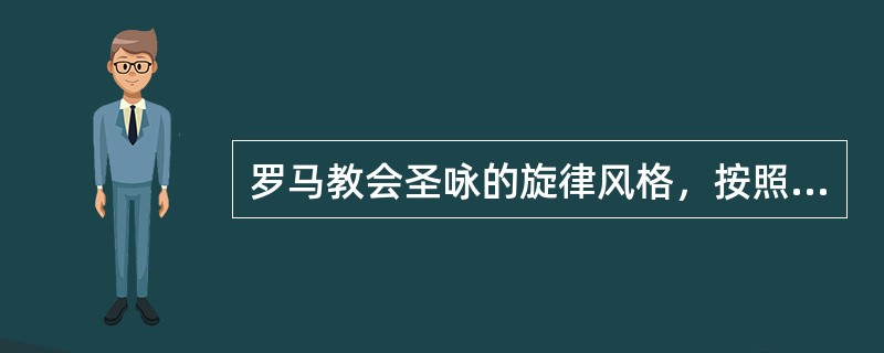 罗马教会圣咏的旋律风格，按照歌词音节与音符之间的关系，可分为音节式、（）和花唱式