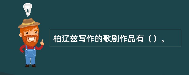 柏辽兹写作的歌剧作品有（）。